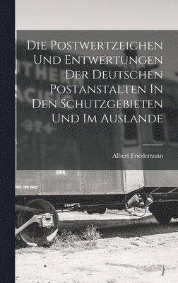 bokomslag Postwertzeichen Und Entwertungen Der Deutschen Postanstalten In Den Schutzgebieten Und Im Auslande