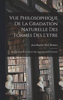 bokomslag Vue philosophique de la gradation naturelle des formes des l'etre; ou, Les essais de la nature qui apprend a faire l'homme