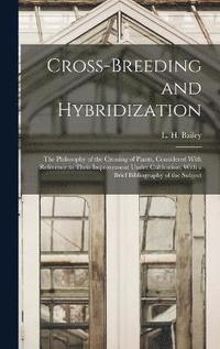 bokomslag Cross-breeding and Hybridization; the Philosophy of the Crossing of Plants, Considered With Reference to Their Improvement Under Cultivation; With a Brief Bibliography of the Subject