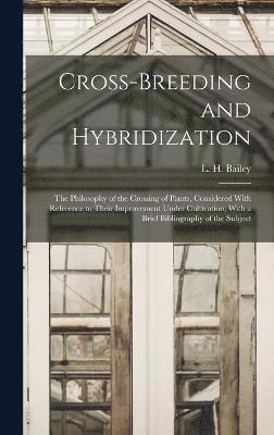 L. H. (Liberty Hyde) Bailey - Cross-breeding and Hybridization; the Philosophy of the Crossing of Plants, Considered With Reference to Their Improvement Under Cultivation; With a Brief Bibliography of the Subject, Inbunden