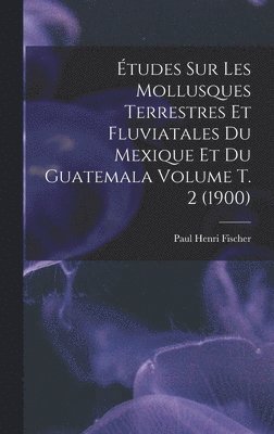 bokomslag Études sur les mollusques terrestres et fluviatales du Mexique et du Guatemala Volume t. 2 (1900)