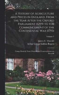A History of Agriculture and Prices in England, From the Year After the Oxford Parliament (1259) to the Commencement of the Continental war (1793); Comp. Entirely From Original and Contemporaneous 1
