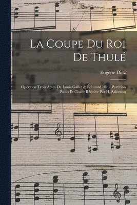 La coupe du roi de Thul; opra en trois actes de Louis Gallet & douard Blau. Partition piano et chant rduite par H. Salomon 1