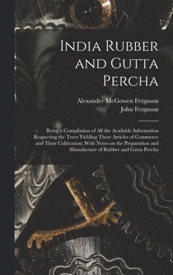 John Ferguson, Alexander Mcgowen Ferguson - India Rubber and Gutta Percha, Inbunden