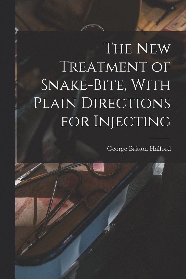 The new Treatment of Snake-bite, With Plain Directions for Injecting 1