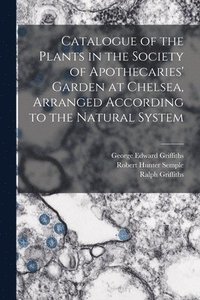 bokomslag Catalogue of the Plants in the Society of Apothecaries' Garden at Chelsea, Arranged According to the Natural System