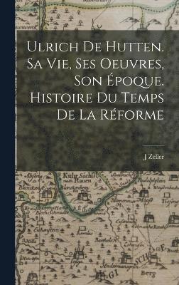 Zeller J, Zeller, J - Ulrich de Hutten. Sa vie, ses oeuvres, son époque. Histoire du temps de la réforme, Inbunden