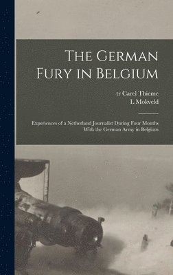 Mokveld L, Thieme Carel Tr, Mokveld, L, Carel, tr, Thieme - German Fury in Belgium; Experiences of a Netherland Journalist During Four Months With the German Army in Belgium, Inbunden