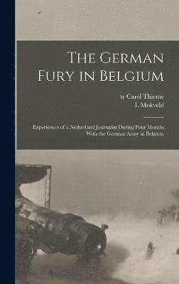 The German Fury in Belgium; Experiences of a Netherland Journalist During Four Months With the German Army in Belgium 1