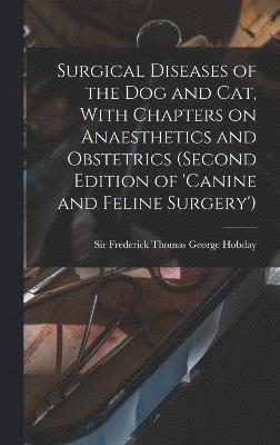 Surgical Diseases of the dog and cat, With Chapters on Anaesthetics and Obstetrics (second Edition of 'Canine and Feline Surgery') 1