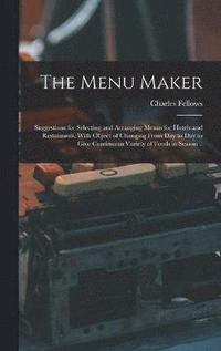 bokomslag Menu Maker; Suggestions for Selecting and Arranging Menus for Hotels and Restaurants, With Object of Changing From day to day to Give Continuous Variety of Foods in Season ..