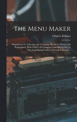 bokomslag Menu Maker; Suggestions for Selecting and Arranging Menus for Hotels and Restaurants, With Object of Changing From day to day to Give Continuous Variety of Foods in Season ..