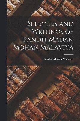 Speeches and Writings of Pandit Madan Mohan Malaviya 1