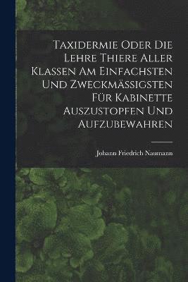 bokomslag Taxidermie oder die Lehre Thiere aller Klassen am einfachsten und zweckmigsten fr Kabinette auszustopfen und aufzubewahren