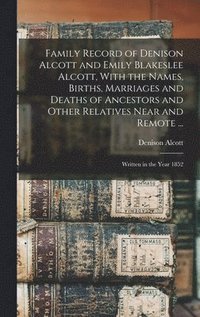 bokomslag Family Record of Denison Alcott and Emily Blakeslee Alcott, With the Names, Births, Marriages and Deaths of Ancestors and Other Relatives Near and Remote ...