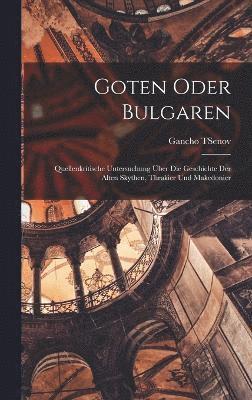 Goten Oder Bulgaren; Quellenkritische Untersuchung ber Die Geschichte Der Alten Skythen, Thrakier Und Makedonier 1