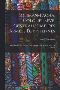 bokomslag Soliman-Pacha, colonel Sve, gnralissime des armes gyptiennes; ou, Histoire des guerres de l'ypte de 1820  1860. Avec un portrait