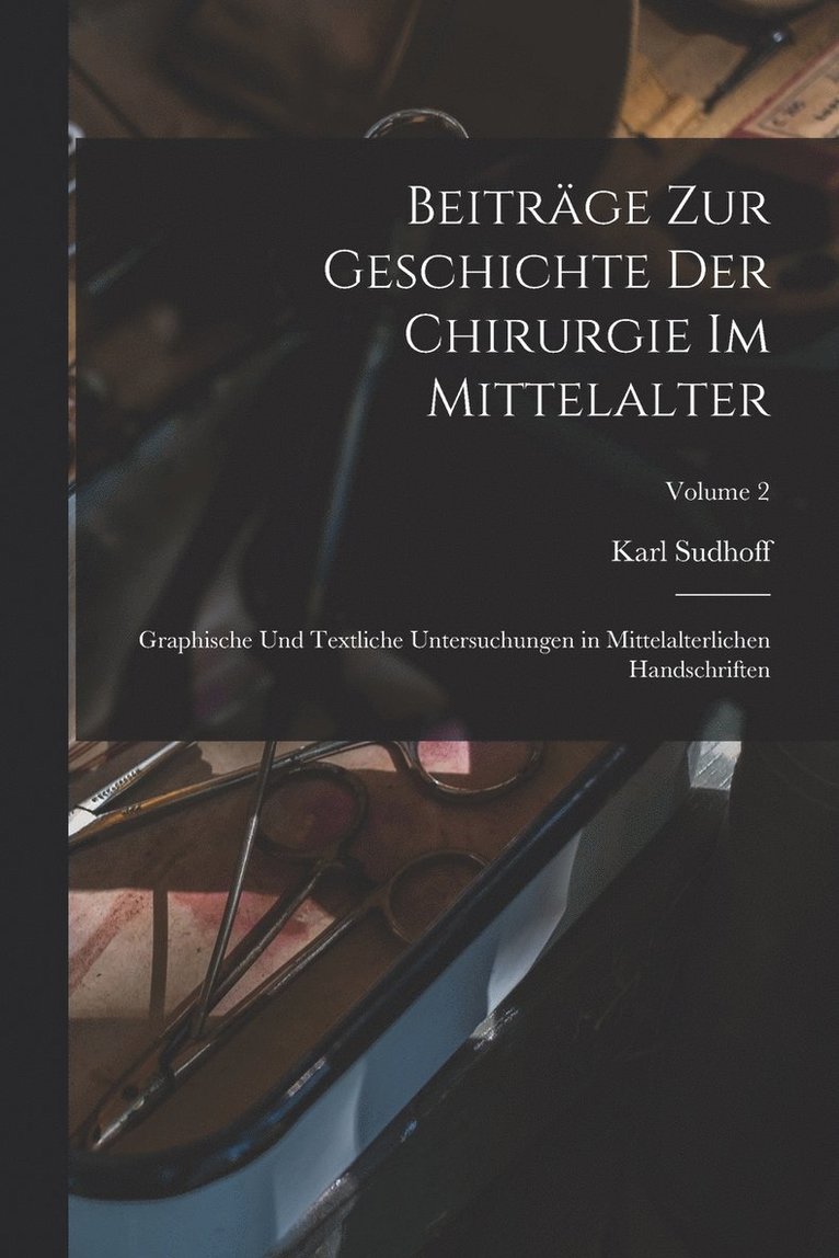 Beitrge zur Geschichte der Chirurgie im Mittelalter; graphische und textliche Untersuchungen in mittelalterlichen Handschriften; Volume 2 1