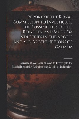 bokomslag Report of the Royal Commission to Investigate the Possibilities of the Reindeer and Musk-ox Industries in the Arctic and Sub-Arctic Regions of Canada