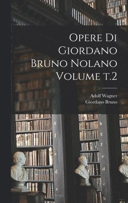 Opere di Giordano Bruno Nolano Volume t.2 1