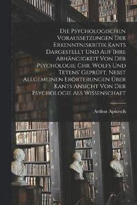 bokomslag Psychologischen Voraussetzungen Der Erkenntniskritik Kants Dargestellt Und Auf Ihre Abhängigkeit Von Der Psychologie Chr. Wolfs Und Tetens' Geprüft. Nebst Allgemeinen Erörterungen Über Kants Ansich...