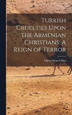 Turkish Cruelties Upon the Armenian Christians. A Reign of Terror