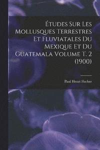 bokomslag tudes sur les mollusques terrestres et fluviatales du Mexique et du Guatemala Volume t. 2 (1900)