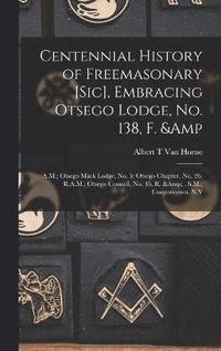 bokomslag Centennial History of Freemasonary [sic], Embracing Otsego Lodge, No. 138, F. & A.M.; Otsego Mark Lodge, No. 5; Otsego Chapter, No. 26, R.A.M.; Otsego Council, No. 45, R. & . S.M., Cooperstown, N.Y