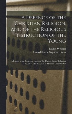 Daniel Webster, United States Supreme Court - Defence of the Christian Religion, and of the Religious Instruction of the Young, Inbunden
