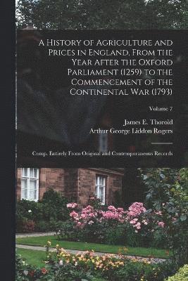 Arthur George Liddon Rogers, James E Thorold 1823-1890 Rogers, James E. Thorold 1823-1890 Rogers, James E. Thorold Rogers - History of Agriculture and Prices in England, From the Year After the Oxford Parliament (1259) to the Commencement of the Continental war (1793); Comp. Entirely From Original and Contemporaneous Records; Volume 7, Häftad