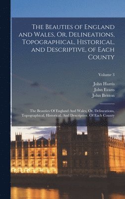 John Britton, Edward Wedlake Brayley, James Norris Brewer - Beauties of England and Wales, Or, Delineations, Topographical, Historical, and Descriptive, of Each County, Inbunden