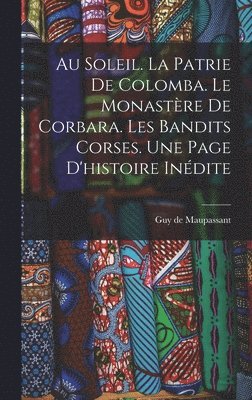 Au soleil. La patrie de Colomba. Le monastre de Corbara. Les bandits Corses. Une page d'histoire indite 1