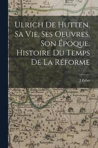 bokomslag Ulrich de Hutten. Sa vie, ses oeuvres, son poque. Histoire du temps de la rforme