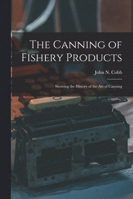 John N. (John Nathan) Cobb - Canning of Fishery Products; Showing the History of the art of Canning, Häftad