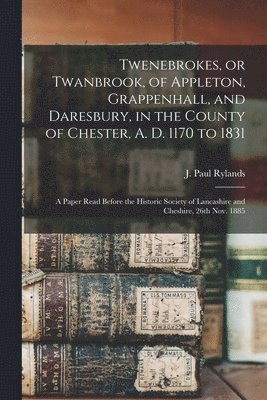 bokomslag Twenebrokes, or Twanbrook, of Appleton, Grappenhall, and Daresbury, in the County of Chester, A. D. 1170 to 1831; a Paper Read Before the Historic Society of Lancashire and Cheshire, 26th Nov. 1885