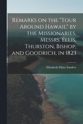 bokomslag Remarks on the "Tour Around Hawaii," by the Missionaries, Messrs. Ellis, Thurston, Bishop, and Goodrich, in 1823