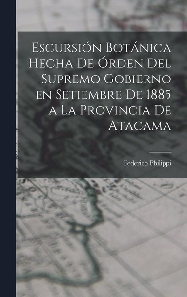 bokomslag Escursin botnica hecha de rden del supremo gobierno en setiembre de 1885 a la provincia de Atacama