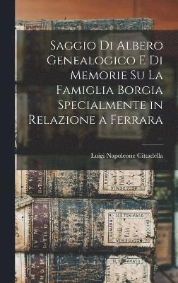Saggio di albero genealogico e di memorie su la famiglia Borgia specialmente in relazione a Ferrara