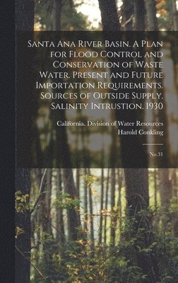 bokomslag Santa Ana River Basin. A Plan for Flood Control and Conservation of Waste Water. Present and Future Importation Requirements. Sources of Outside Supply. Salinity Intrustion. 1930