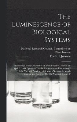 Frank H 1908- Johnson, National Research Council (U S Com - Luminescence of Biological Systems; Proceedings of the Conference on Luminescence, March 28-April 2, 1954, Sponsored by the Committee on Photobiology of the National Academy of Sciences-National Research Council and Supported by the National Science F, Inbunden