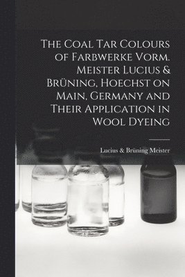Coal tar Colours of Farbwerke Vorm. Meister Lucius & Brüning, Hoechst on Main, Germany and Their Application in Wool Dyeing, Häftad