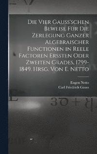 bokomslag Die vier Gauss'schen Beweise fr die Zerlegung ganzer algebraischer Functionen in reele Factoren erssten oder zweiten Grades, 1799-1849. Hrsg. von E. Netto