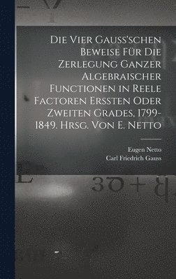 Eugen Netto, Carl Friedrich Gauss - vier Gauss'schen Beweise für die Zerlegung ganzer algebraischer Functionen in reele Factoren erssten oder zweiten Grades, 1799-1849. Hrsg. von E. Netto, Inbunden