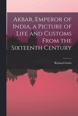 bokomslag Akbar, Emperor of India, a Picture of Life and Customs From the Sixteenth Century