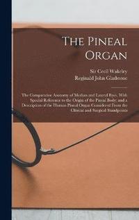 bokomslag The Pineal Organ; the Comparative Anatomy of Median and Lateral Eyes, With Special Reference to the Origin of the Pineal Body; and a Description of the Human Pineal Organ Considered From the Clinical
