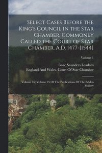 bokomslag Select Cases Before the King's Council in the Star Chamber, Commonly Called the Court of Star Chamber, A.D. 1477-[1544]
