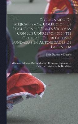 bokomslag Diccionario de Mejicanismos, coleccion de locuciones i frases viciosas, con sus correspondientes criticas i correcciones fundadas en autoridades de la lengua; mximas, refranes, provincialismos i