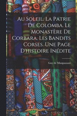 Au soleil. La patrie de Colomba. Le monastre de Corbara. Les bandits Corses. Une page d'histoire indite 1