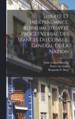 Liberte et indépendance. Royaume d'Hayti. Procès verbal des séances du conseil général de la nation