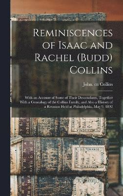 Reminiscences of Isaac and Rachel (Budd) Collins; With an Account of Some of Their Descendants, Together With a Genealogy of the Collins Family, and Also a History of a Reunion Held at Philadelphia, 1
